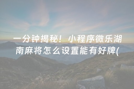 一分钟揭秘！小程序微乐湖南麻将怎么设置能有好牌(胜率到哪调)