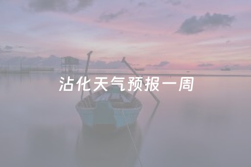 沾化天气预报一周（天气预报沾化县）