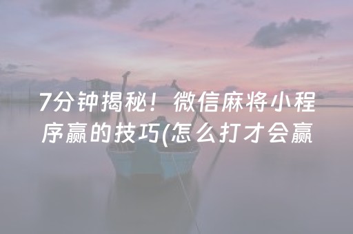 7分钟揭秘！微信麻将小程序赢的技巧(怎么打才会赢)