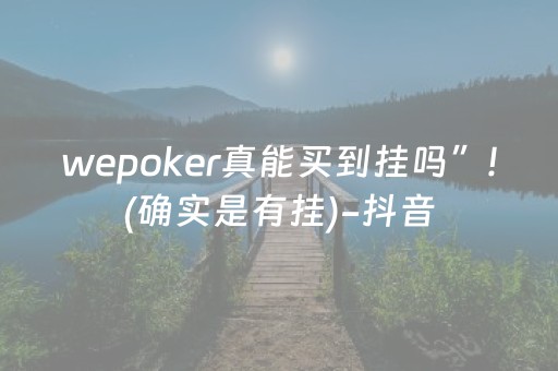 wepoker真能买到挂吗”!(确实是有挂)-抖音