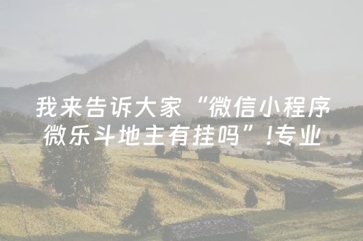 我来告诉大家“微信小程序微乐斗地主有挂吗”!专业师傅带你一起了解（详细教程）-抖音