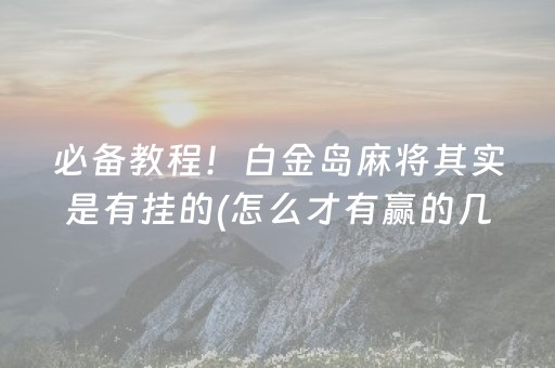 必备教程！白金岛麻将其实是有挂的(怎么才有赢的几率)