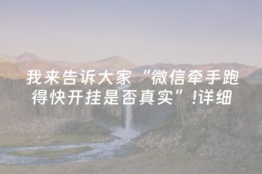 我来告诉大家“微信牵手跑得快开挂是否真实”!详细开挂教程-抖音