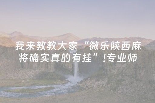 我来教教大家“微乐陕西麻将确实真的有挂”!专业师傅带你一起了解（详细教程）-抖音