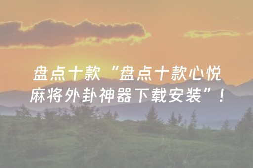 盘点十款“盘点十款心悦麻将外卦神器下载安装”!(其实确实有挂)-抖音