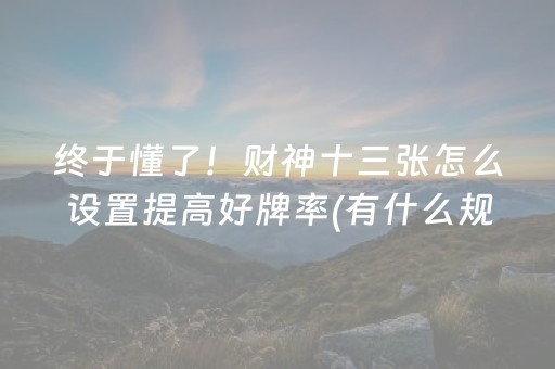 终于懂了！财神十三张怎么设置提高好牌率(有什么规律)