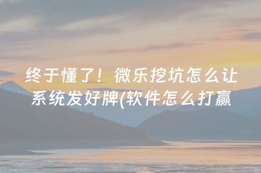 终于懂了！微乐挖坑怎么让系统发好牌(软件怎么打赢)