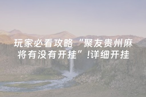 玩家必看攻略“聚友贵州麻将有没有开挂”!详细开挂教程-抖音