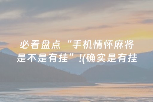 必看盘点“手机情怀麻将是不是有挂”!(确实是有挂)-抖音