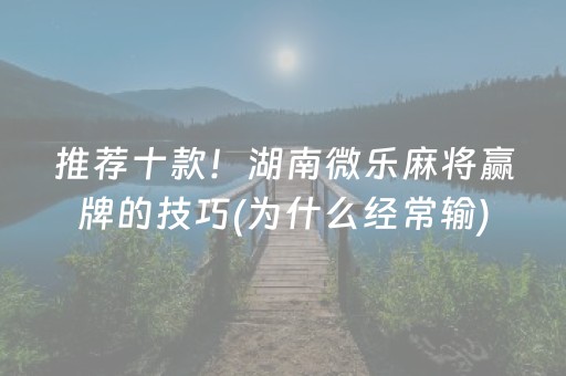 推荐十款！湖南微乐麻将赢牌的技巧(为什么经常输)