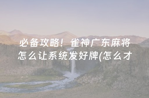 必备攻略！雀神广东麻将怎么让系统发好牌(怎么才能赢)