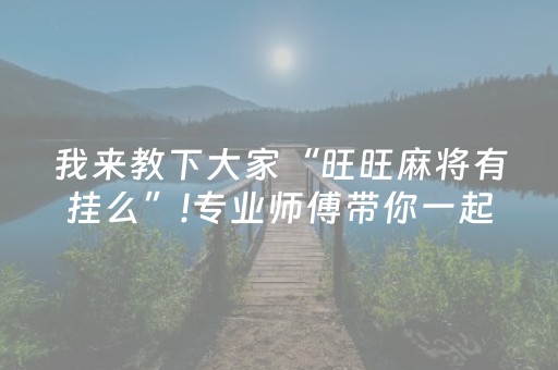 我来教下大家“旺旺麻将有挂么”!专业师傅带你一起了解（详细教程）-抖音