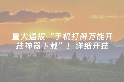 重大通报“手机打牌万能开挂神器下载”！详细开挂教程（确实真的有挂)-抖音