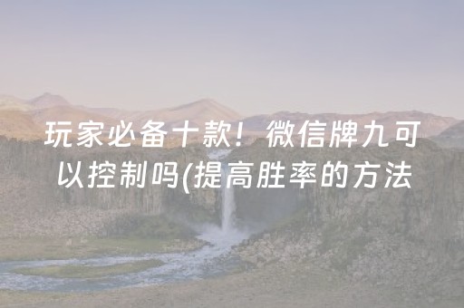 玩家必备十款！微信牌九可以控制吗(提高胜率的方法)