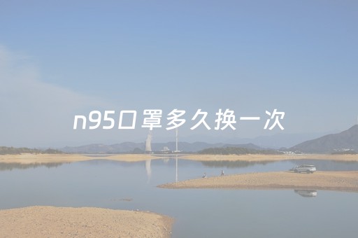 n95口罩多久换一次（3Mn95口罩多久换一次）