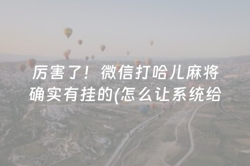 厉害了！微信打哈儿麻将确实有挂的(怎么让系统给自己好牌)