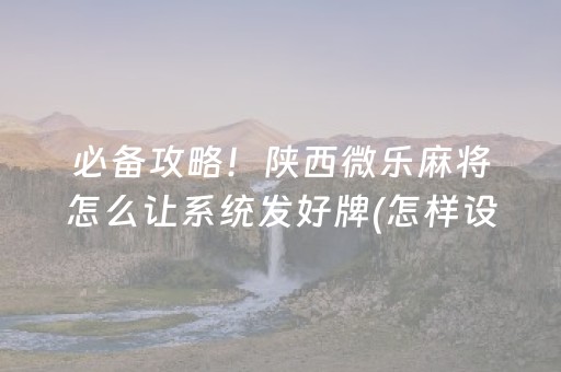 必备攻略！陕西微乐麻将怎么让系统发好牌(怎样设置拿好牌)