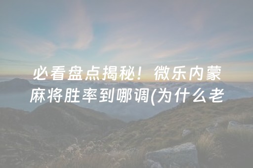 必看盘点揭秘！微乐内蒙麻将胜率到哪调(为什么老是输呢)