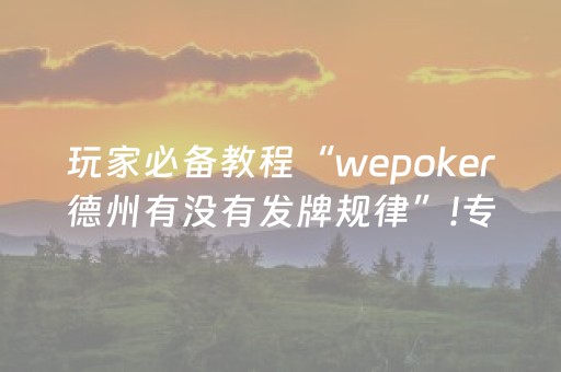 玩家必备教程“wepoker德州有没有发牌规律”!专业师傅带你一起了解（详细教程）-抖音