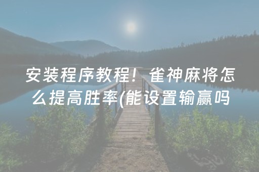 安装程序教程！雀神麻将怎么提高胜率(能设置输赢吗)