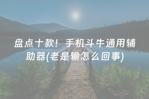 盘点十款！手机斗牛通用辅助器(老是输怎么回事)