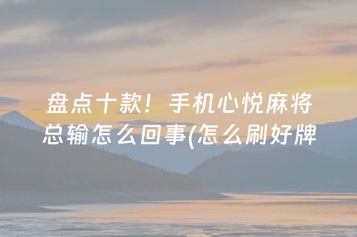 盘点十款！手机心悦麻将总输怎么回事(怎么刷好牌)