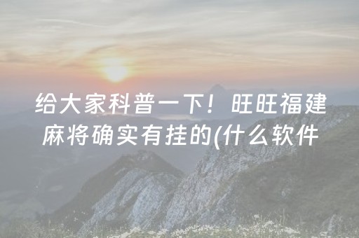 给大家科普一下！旺旺福建麻将确实有挂的(什么软件可以赢)