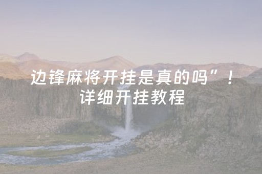 边锋麻将开挂是真的吗”！详细开挂教程（确实真的有挂)-抖音