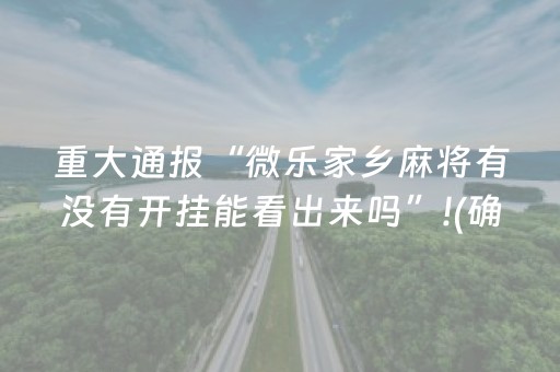 重大通报“微乐家乡麻将有没有开挂能看出来吗”!(确实是有挂)-抖音