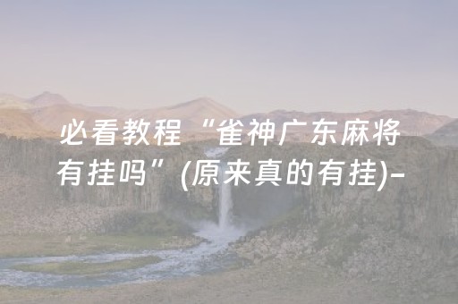 必看教程“雀神广东麻将有挂吗”(原来真的有挂)-抖音