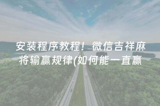 安装程序教程！微信吉祥麻将输赢规律(如何能一直赢)