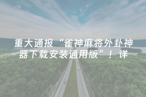 重大通报“雀神麻将外卦神器下载安装通用版”！详细开挂教程（确实真的有挂)-抖音