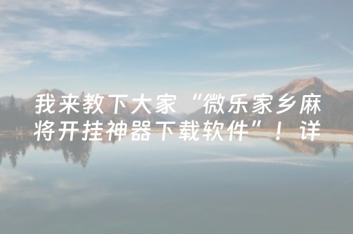 我来教下大家“微乐家乡麻将开挂神器下载软件”！详细开挂教程（确实真的有挂)-抖音