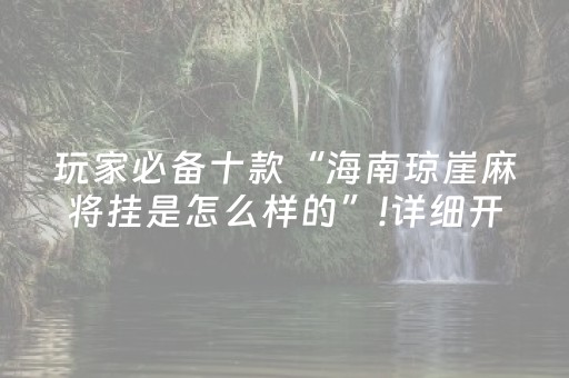 玩家必备十款“海南琼崖麻将挂是怎么样的”!详细开挂教程-抖音