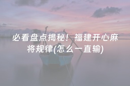 必看盘点揭秘！福建开心麻将规律(怎么一直输)