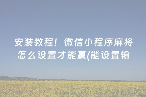 安装教程！微信小程序麻将怎么设置才能赢(能设置输赢吗)