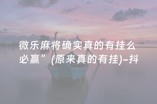 微乐麻将确实真的有挂么 必赢”(原来真的有挂)-抖音