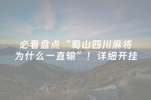 必看盘点“蜀山四川麻将为什么一直输”！详细开挂教程（确实真的有挂)-抖音