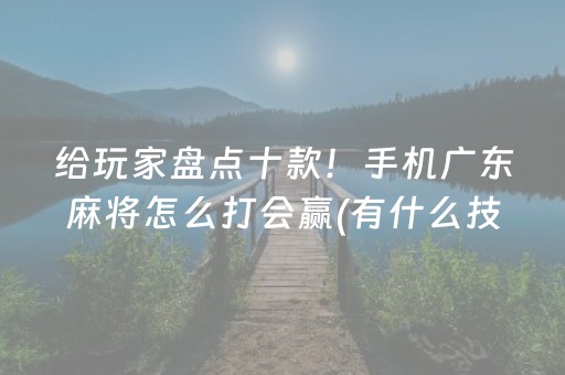 给玩家盘点十款！手机广东麻将怎么打会赢(有什么技巧)