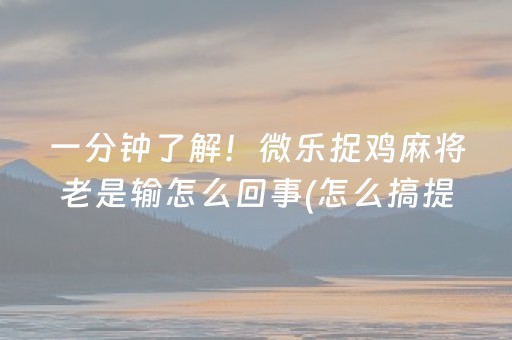 一分钟了解！微乐捉鸡麻将老是输怎么回事(怎么搞提高胜率)