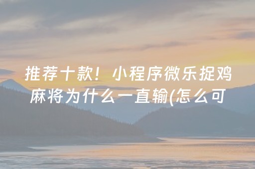 推荐十款！小程序微乐捉鸡麻将为什么一直输(怎么可以赢)