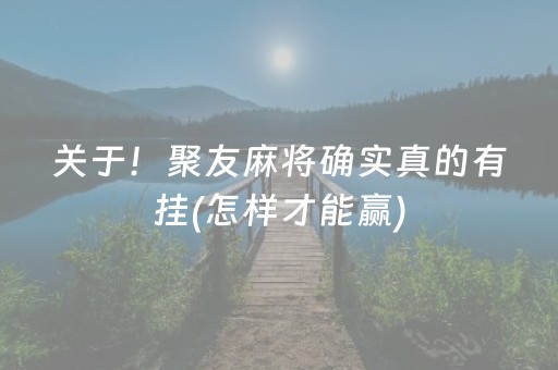 关于！聚友麻将确实真的有挂(怎样才能赢)