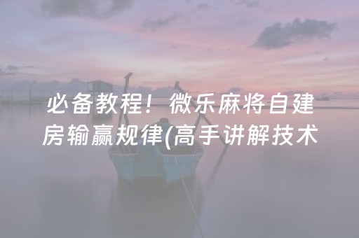 必备教程！微乐麻将自建房输赢规律(高手讲解技术)