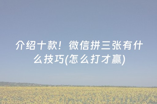 介绍十款！微信拼三张有什么技巧(怎么打才赢)