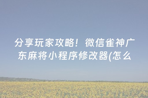 分享玩家攻略！微信雀神广东麻将小程序修改器(怎么让牌变好)