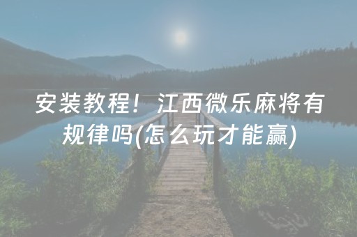 安装教程！江西微乐麻将有规律吗(怎么玩才能赢)