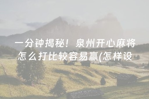 一分钟揭秘！泉州开心麻将怎么打比较容易赢(怎样设置才容易赢)