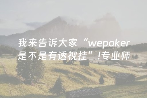 我来告诉大家“wepoker是不是有透视挂”!专业师傅带你一起了解（详细教程）-抖音