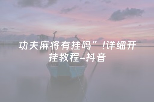 功夫麻将有挂吗”!详细开挂教程-抖音