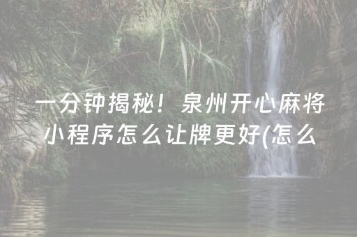 一分钟揭秘！泉州开心麻将小程序怎么让牌更好(怎么搞提高胜率)